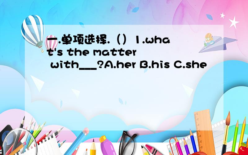 一.单项选择.（）1.what's the matter with___?A.her B.his C.she