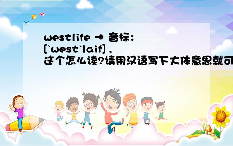 westlife → 音标：[`west`laif] ,这个怎么读?请用汉语写下大体意思就可以,