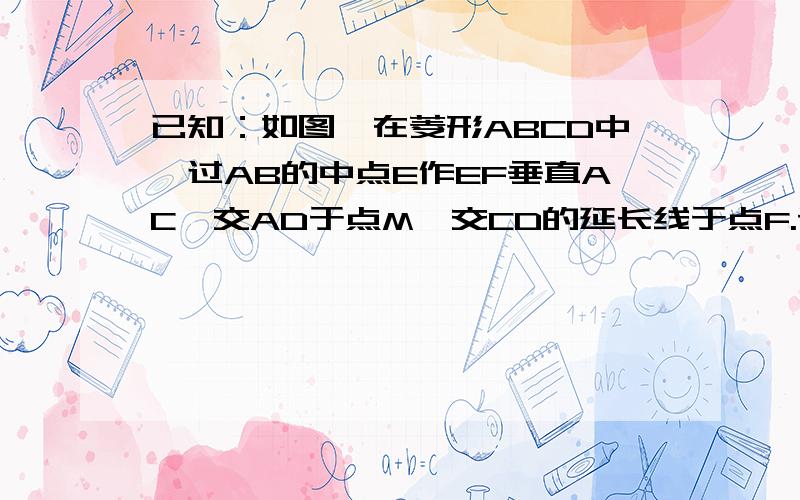 已知：如图,在菱形ABCD中,过AB的中点E作EF垂直AC,交AD于点M,交CD的延长线于点F.请说明M是AD的中点