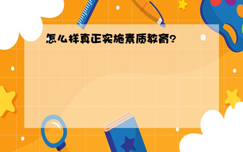 怎么样真正实施素质教育?