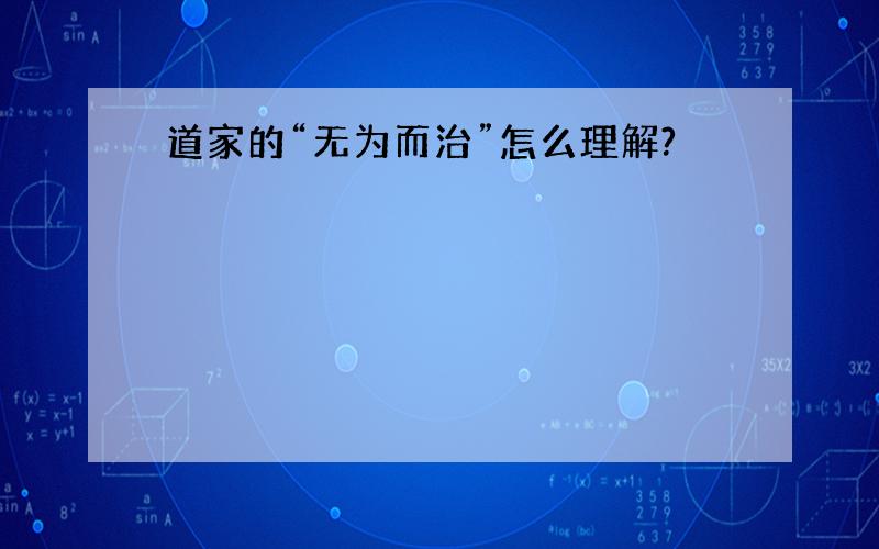 道家的“无为而治”怎么理解?