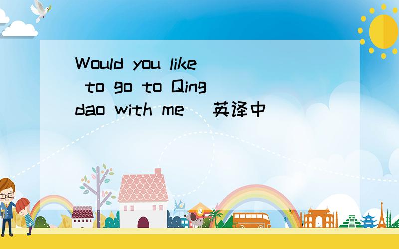 Would you like to go to Qingdao with me (英译中)