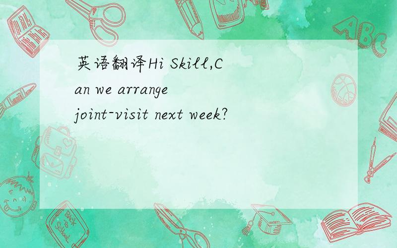 英语翻译Hi Skill,Can we arrange joint-visit next week?