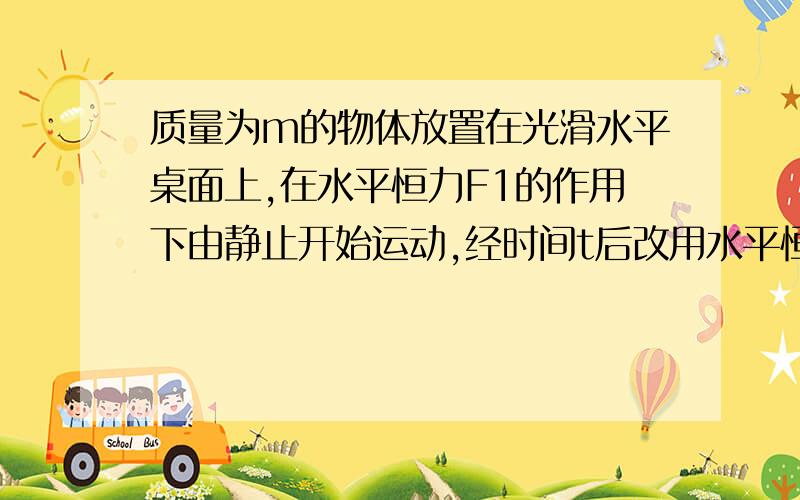 质量为m的物体放置在光滑水平桌面上,在水平恒力F1的作用下由静止开始运动,经时间t后改用水平恒力F2作用