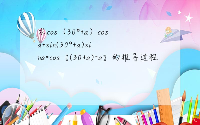 求cos（30°+a）cosa+sin(30°+a)sina=cos〖(30+a)-a〗的推导过程