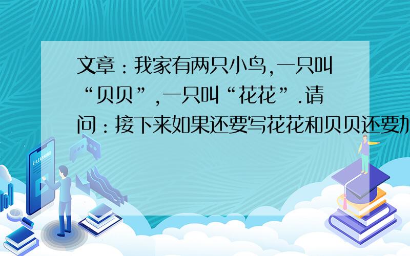 文章：我家有两只小鸟,一只叫“贝贝”,一只叫“花花”.请问：接下来如果还要写花花和贝贝还要加引号吗