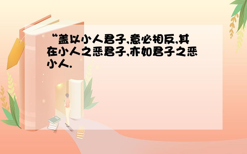 “盖以小人君子,意必相反,其在小人之恶君子,亦如君子之恶小人.