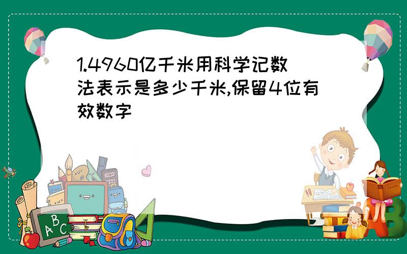 1.4960亿千米用科学记数法表示是多少千米,保留4位有效数字