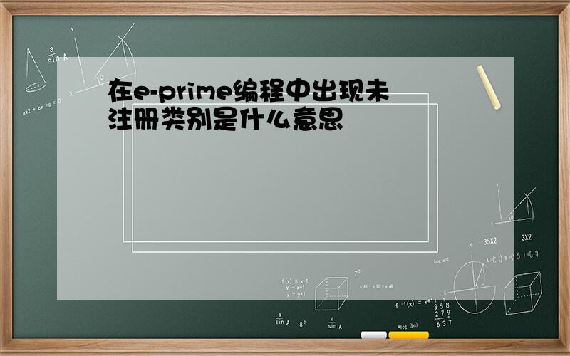 在e-prime编程中出现未注册类别是什么意思