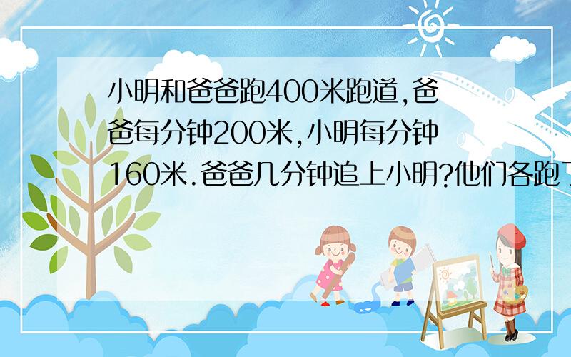 小明和爸爸跑400米跑道,爸爸每分钟200米,小明每分钟160米.爸爸几分钟追上小明?他们各跑了几圈?