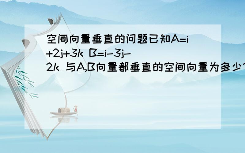 空间向量垂直的问题已知A=i+2j+3k B=i-3j-2k 与A,B向量都垂直的空间向量为多少?