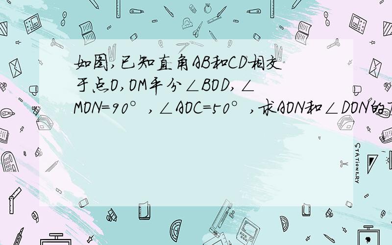 如图,已知直角AB和CD相交于点O,OM平分∠BOD,∠MON=90°,∠AOC=50°,求AON和∠DON的度数