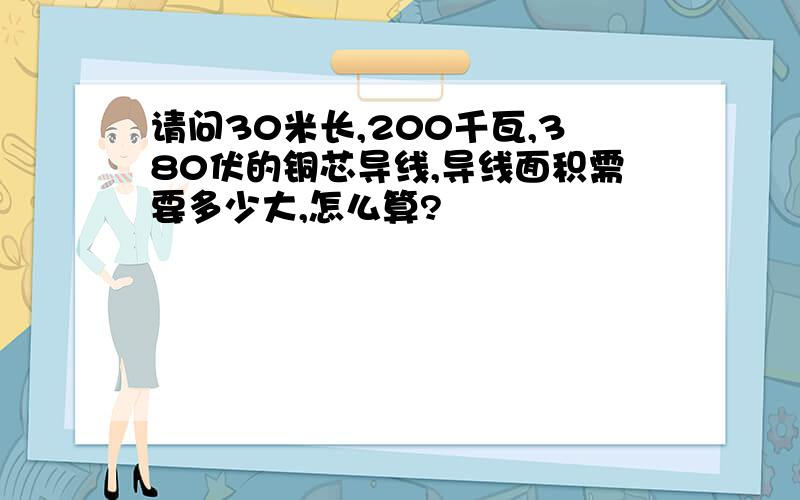 请问30米长,200千瓦,380伏的铜芯导线,导线面积需要多少大,怎么算?