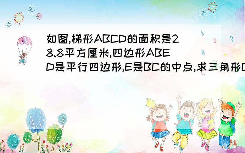 如图,梯形ABCD的面积是28.8平方厘米,四边形ABED是平行四边形,E是BC的中点,求三角形CDE的面积