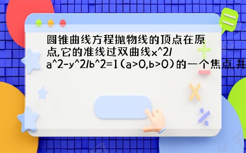 圆锥曲线方程抛物线的顶点在原点,它的准线过双曲线x^2/a^2-y^2/b^2=1(a>0,b>0)的一个焦点,并与双曲