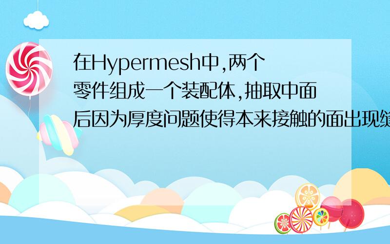 在Hypermesh中,两个零件组成一个装配体,抽取中面后因为厚度问题使得本来接触的面出现缝隙