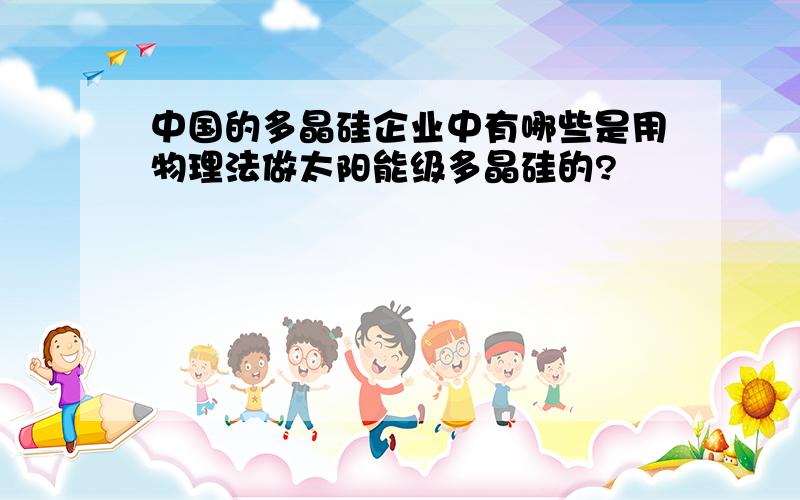 中国的多晶硅企业中有哪些是用物理法做太阳能级多晶硅的?