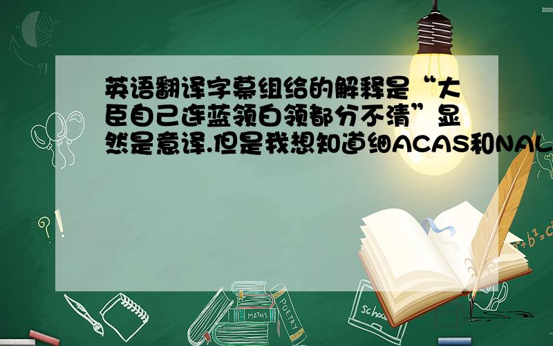 英语翻译字幕组给的解释是“大臣自己连蓝领白领都分不清”显然是意译.但是我想知道细ACAS和NALGO到底是什么,为什么能