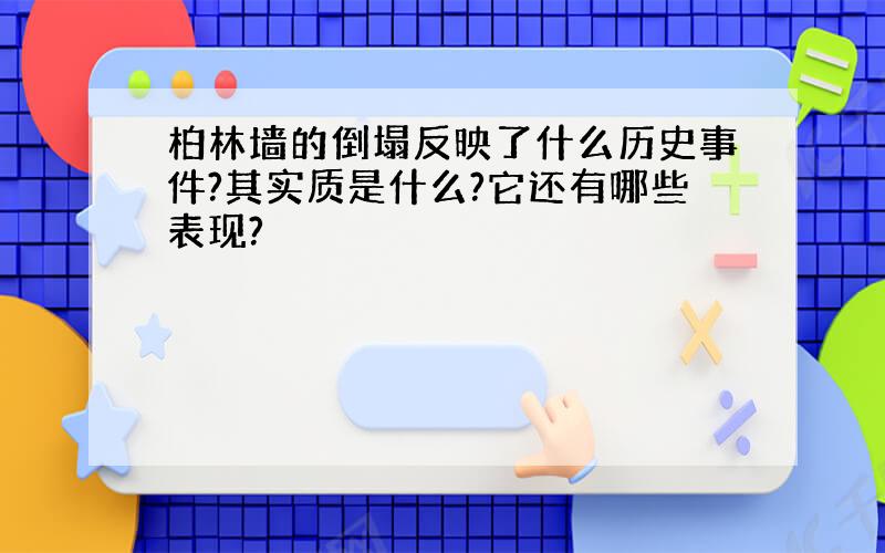 柏林墙的倒塌反映了什么历史事件?其实质是什么?它还有哪些表现?