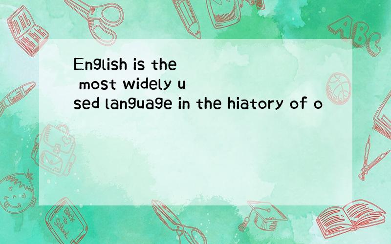 English is the most widely used language in the hiatory of o