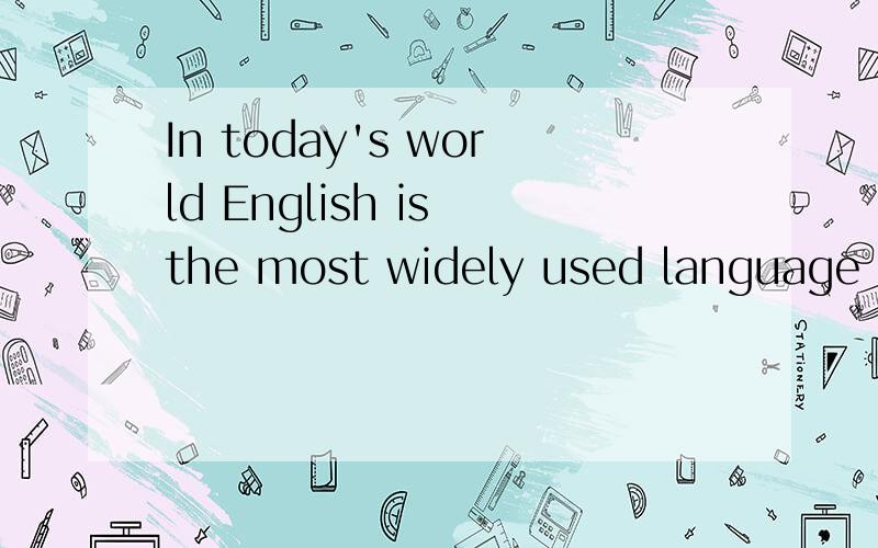 In today's world English is the most widely used language .