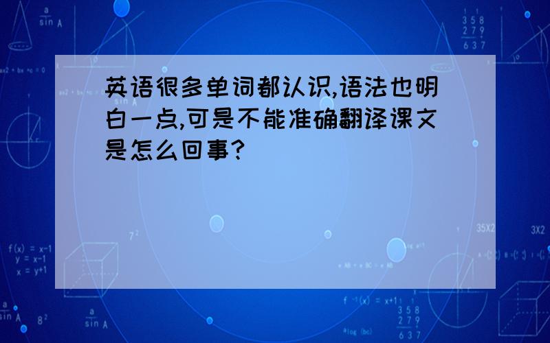 英语很多单词都认识,语法也明白一点,可是不能准确翻译课文是怎么回事?