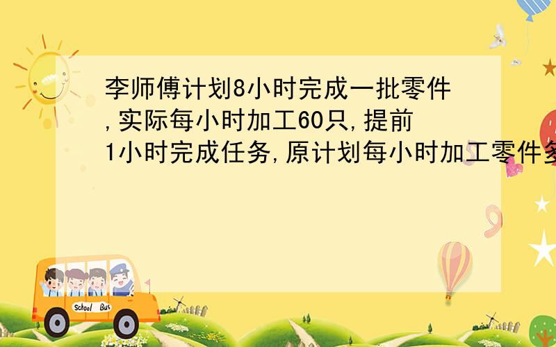 李师傅计划8小时完成一批零件,实际每小时加工60只,提前1小时完成任务,原计划每小时加工零件多少只?