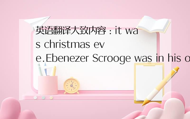 英语翻译大致内容：it was christmas eve.Ebenezer Scrooge was in his of