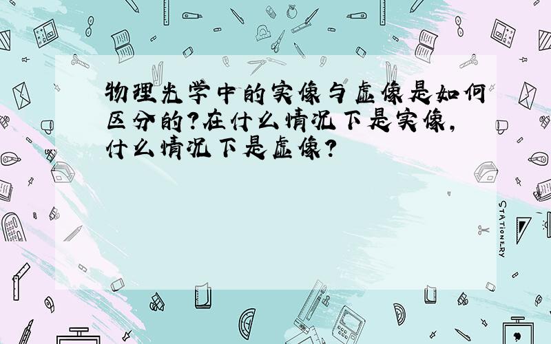 物理光学中的实像与虚像是如何区分的?在什么情况下是实像,什么情况下是虚像?