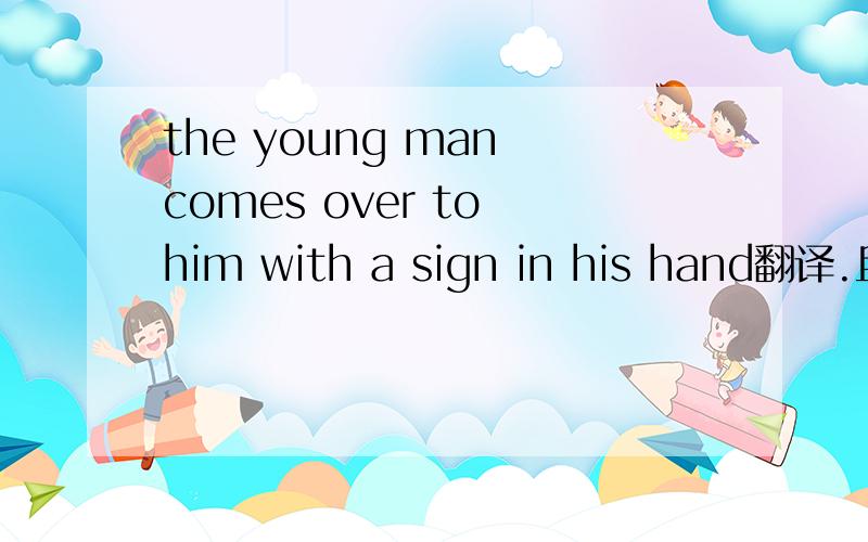 the young man comes over to him with a sign in his hand翻译.且讲