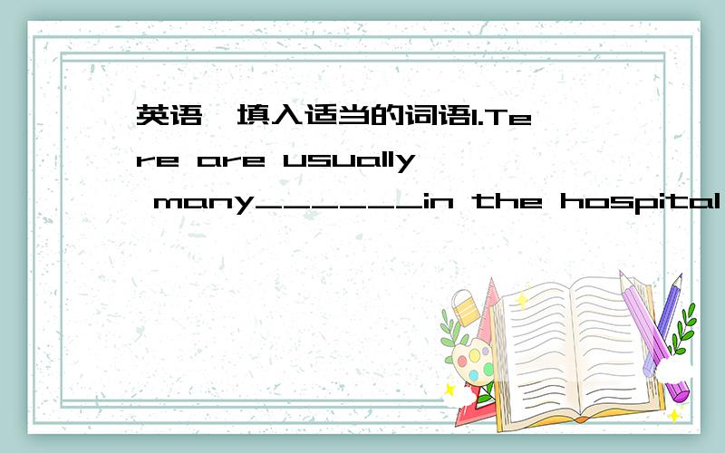 英语,填入适当的词语1.Tere are usually many______in the hospital on Mo