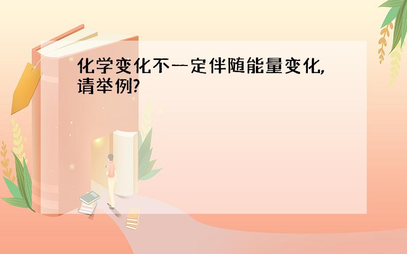 化学变化不一定伴随能量变化,请举例?