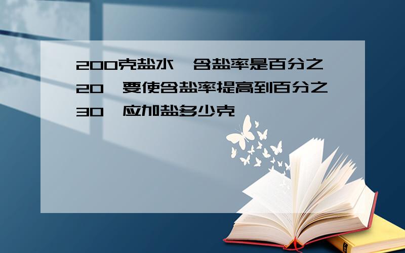 200克盐水,含盐率是百分之20,要使含盐率提高到百分之30,应加盐多少克