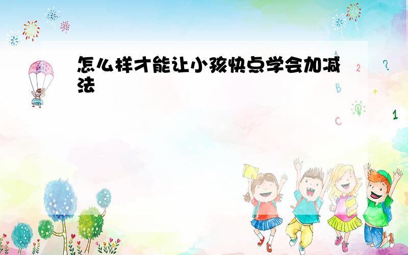 怎么样才能让小孩快点学会加减法