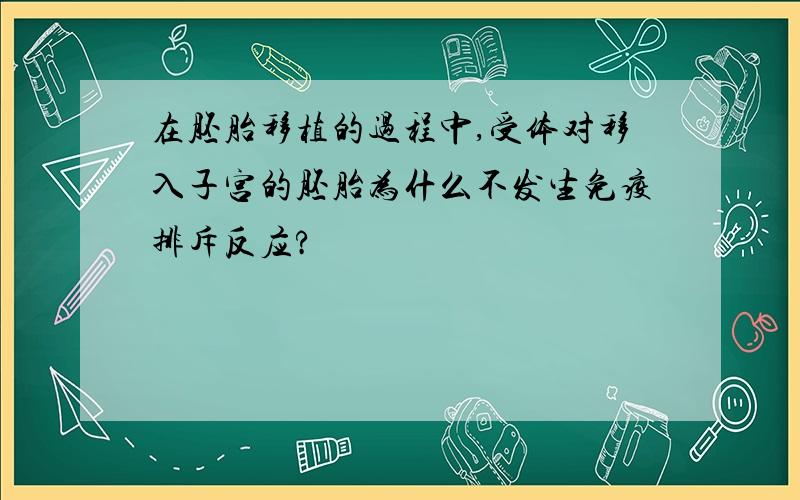 在胚胎移植的过程中,受体对移入子宫的胚胎为什么不发生免疫排斥反应?