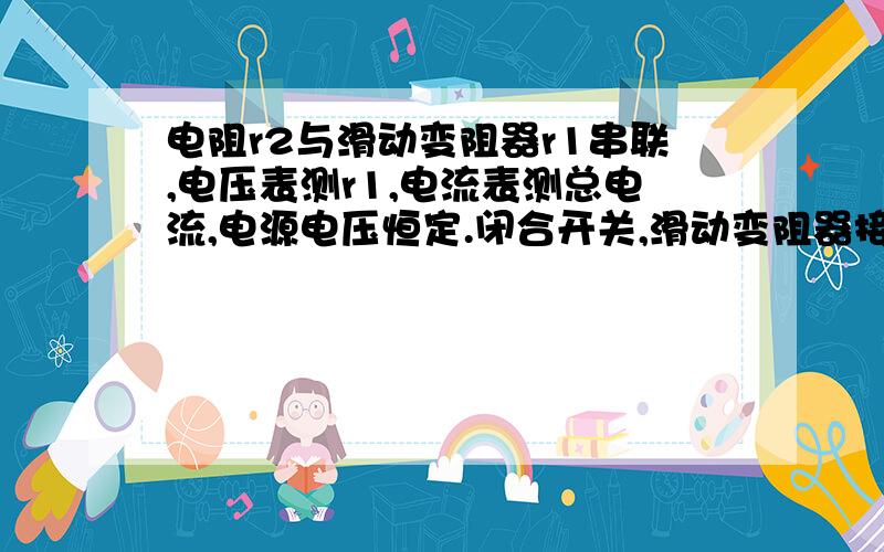 电阻r2与滑动变阻器r1串联,电压表测r1,电流表测总电流,电源电压恒定.闭合开关,滑动变阻器接a点,电阻为1欧姆,接b