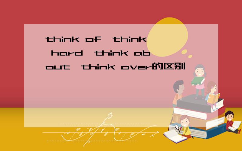 think of,think hard,think about,think over的区别