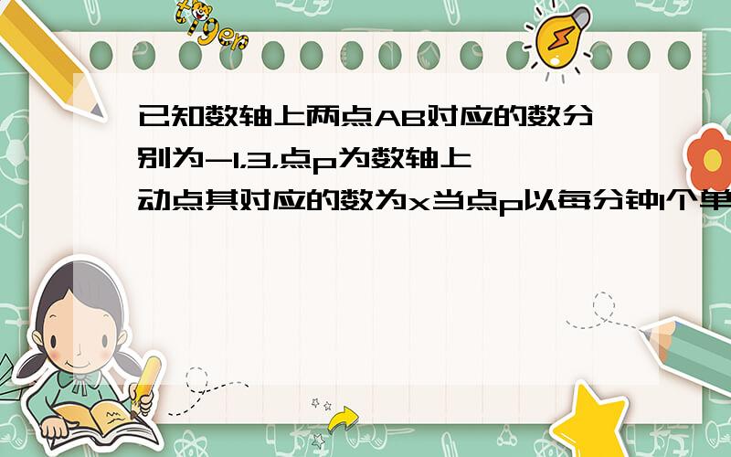 已知数轴上两点AB对应的数分别为-1，3，点p为数轴上一动点其对应的数为x当点p以每分钟1个单位长度的速度从O点向左运动