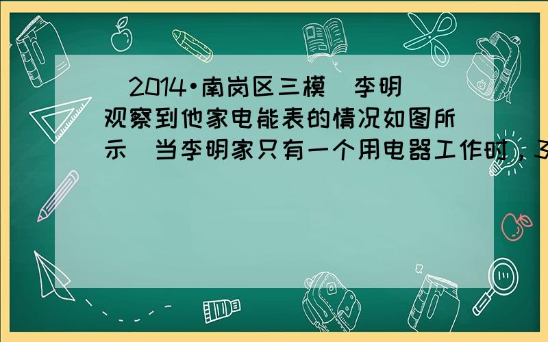 （2014•南岗区三模）李明观察到他家电能表的情况如图所示．当李明家只有一个用电器工作时，3min内转盘正好转过25圈，