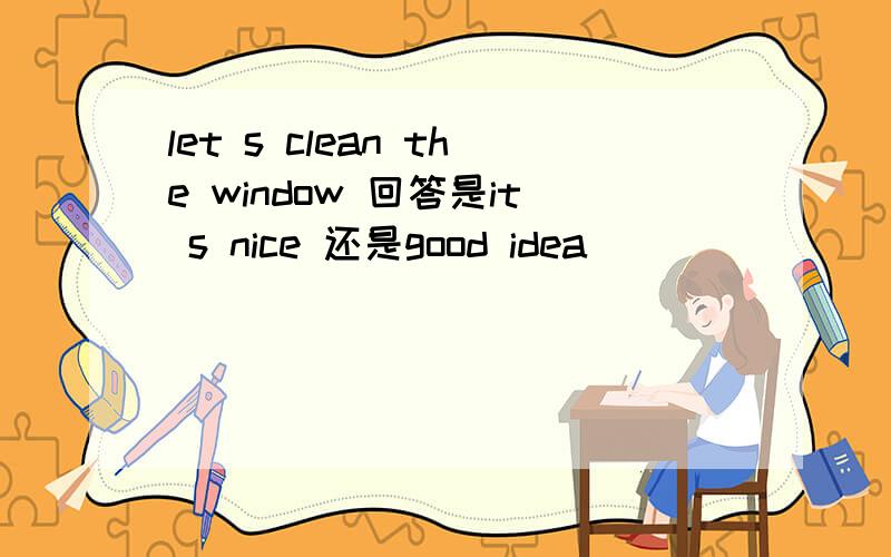 let s clean the window 回答是it s nice 还是good idea