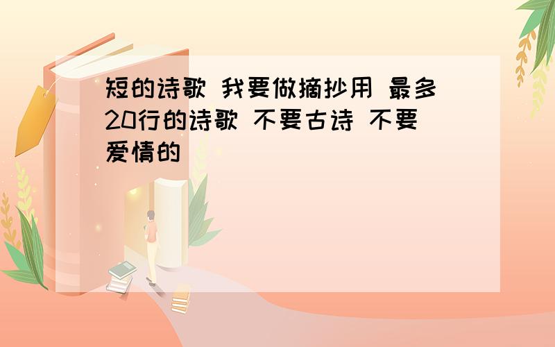 短的诗歌 我要做摘抄用 最多20行的诗歌 不要古诗 不要爱情的