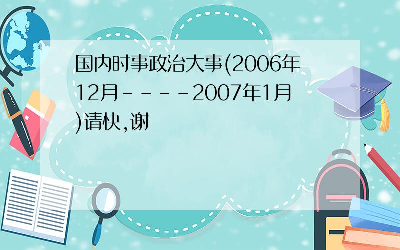 国内时事政治大事(2006年12月----2007年1月)请快,谢