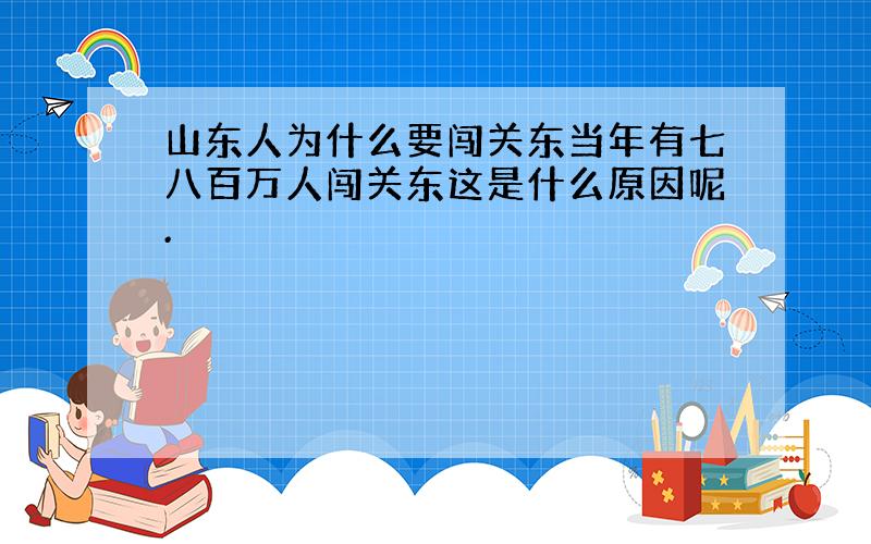 山东人为什么要闯关东当年有七八百万人闯关东这是什么原因呢.