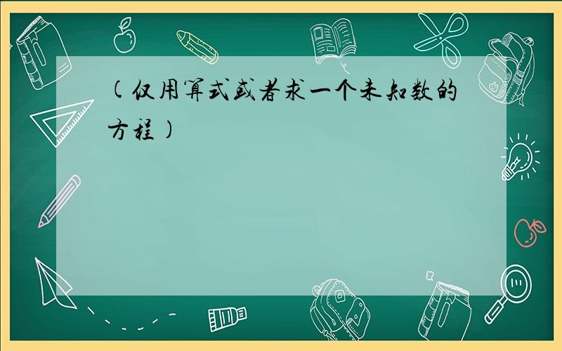 (仅用算式或者求一个未知数的方程)