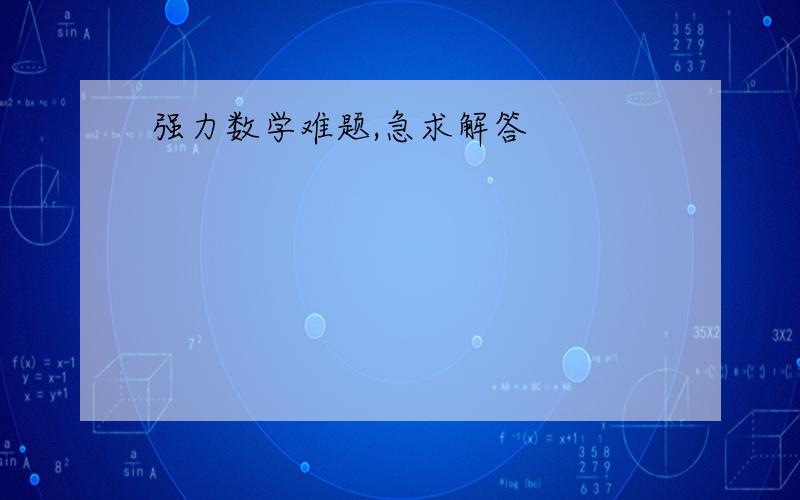 强力数学难题,急求解答