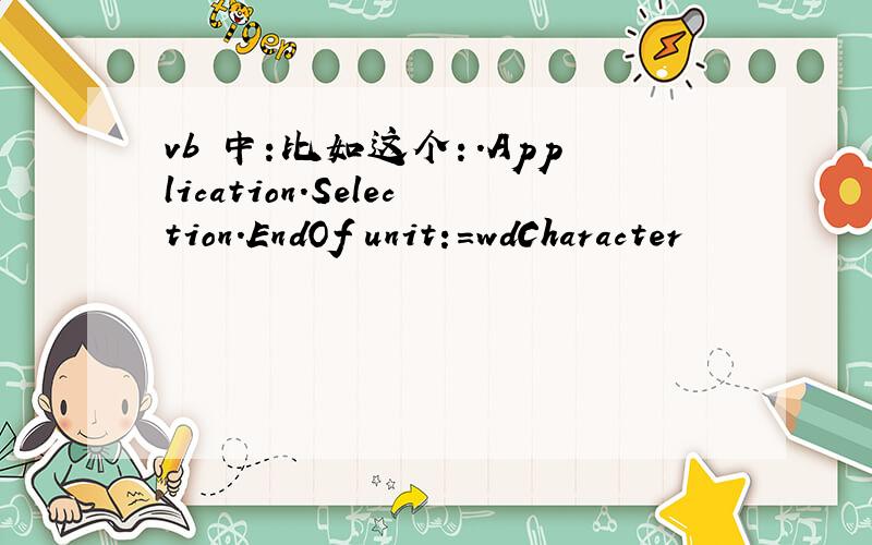 vb 中:比如这个：.Application.Selection.EndOf unit:=wdCharacter