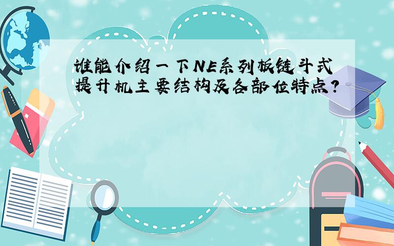 谁能介绍一下NE系列板链斗式提升机主要结构及各部位特点?