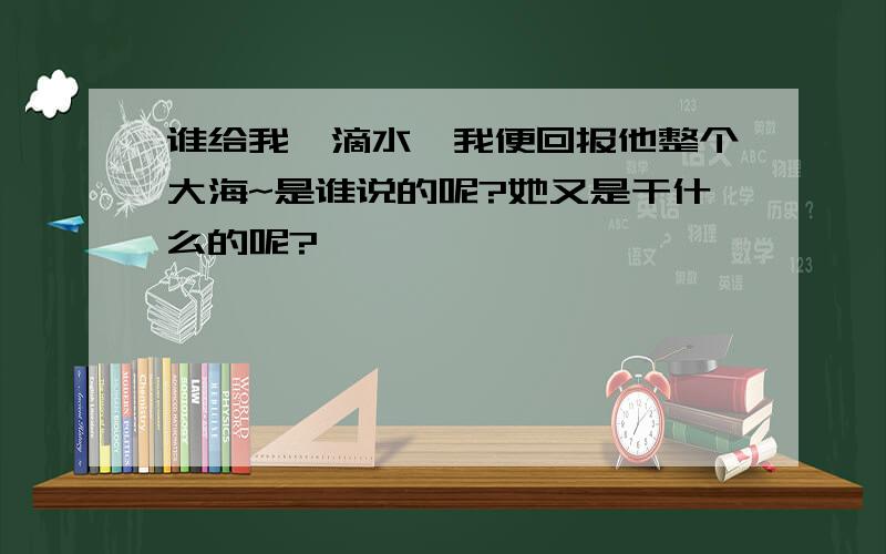 谁给我一滴水,我便回报他整个大海~是谁说的呢?她又是干什么的呢?