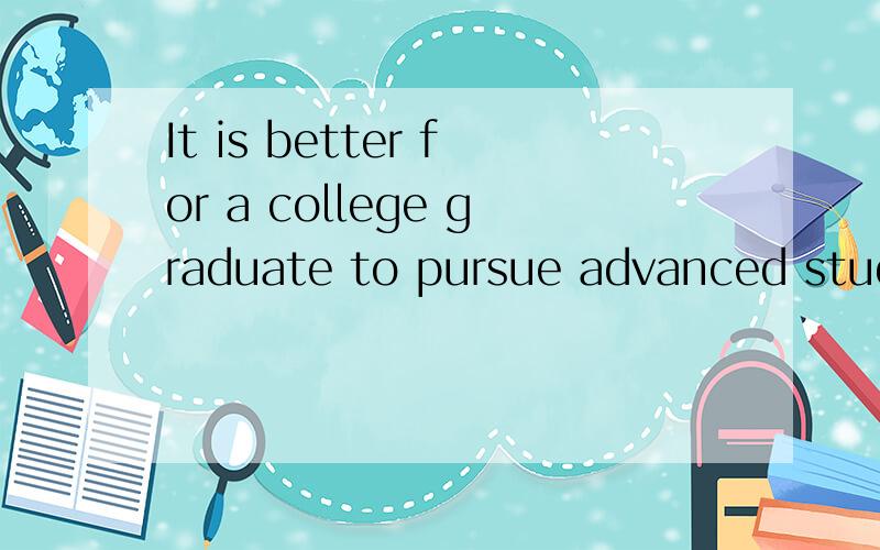 It is better for a college graduate to pursue advanced study