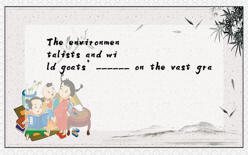 The environmentalists and wild goats’ ______ on the vast gra